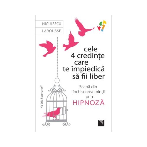 Cele 4 credinte care te impiedica sa fii liber. Scapa din inchisoarea mintii prin hipnoza - Valerie Roumanoff