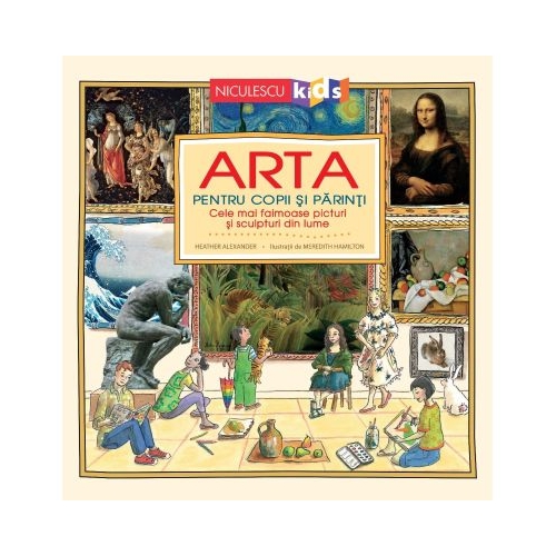 Arta pentru copii si parinti. Cele mai faimoase picturi si sculpturi din lume - Heather Alexander