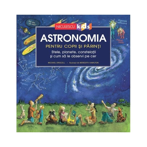 Astronomia pentru copii si parinti. Stele planete constelatii si cum sa le observi pe cer - Michael Driscoll