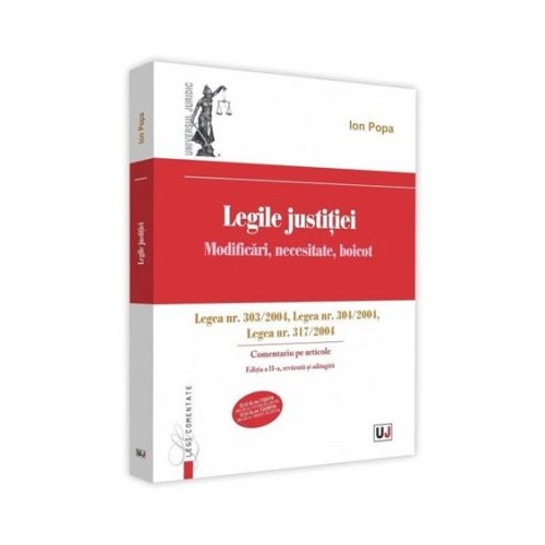Legile justitiei. Modificari necesitate boicot. Comentariu pe articole. Editia a 2-a. Legea nr. 303-2004 Legea nr. 304-2004 Legea nr. 317-2004 - Ion Popa