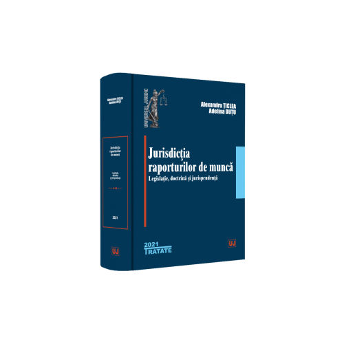 Jurisdictia raporturilor de munca. Legislatie doctrina jurisprudenta - Alexandru Ticlea Adelina Oana Dutu