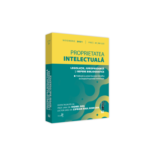 Proprietatea intelectuala. Legislatie jurisprudenta si repere bibliografice. NOIEMBRIE 2021. Editie tiparita pe hartie alba - Prof. univ. dr. Viorel Ros Lect. univ. dr. Ciprian Raul Romitan