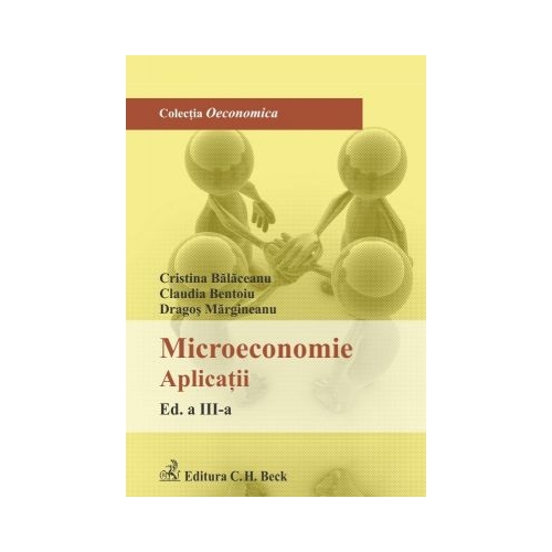 Microeconomie. Aplicatii. Editia 3 - Cristina Balaceanu Claudia Bentoiu Dragos Margineanu