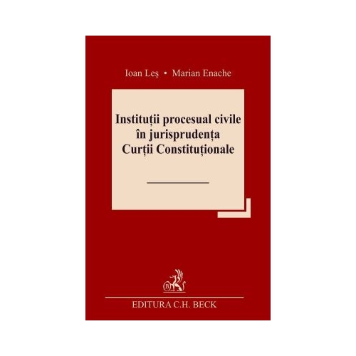 Institutii procesual civile in jurisprudenta Curtii Constitutionale - Ioan Les Marian Enache