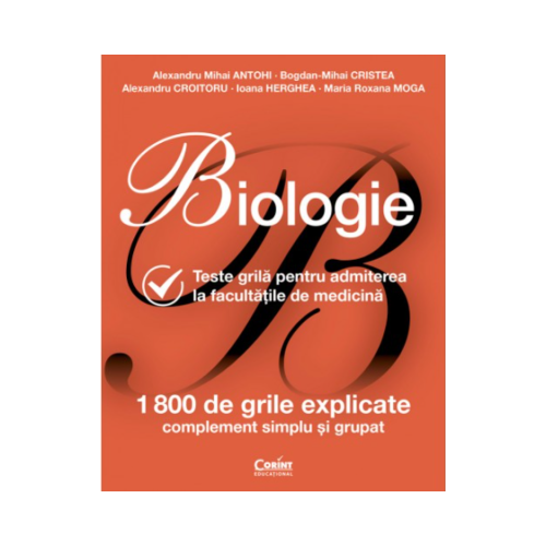 Biologie pentru admiterea la facultatile de medicina. 1800 de teste grile explicate - Alexandru Mihai Antohi Biologie Clasele 9-12 Corint grupdzc