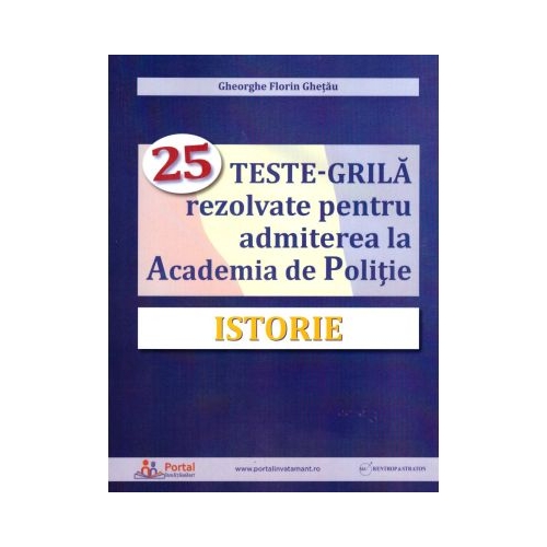 Istorie. 25 teste-grila rezolvate pentru admiterea la Academia de Politie - Gheorghe Florin Ghetau