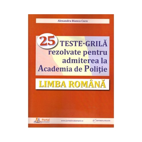 Limba romana. 25 teste-grila rezolvate pentru admiterea la Academia de Politie - Alexandra Cucu