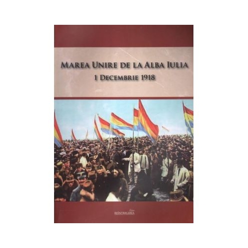 Marea Unire de la Alba Iulia. 1 Decembrie 1918
