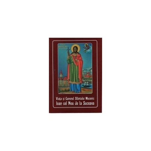 Viata si Canonul Sfantului Mucenic Ioan cel Nou de la Suceava