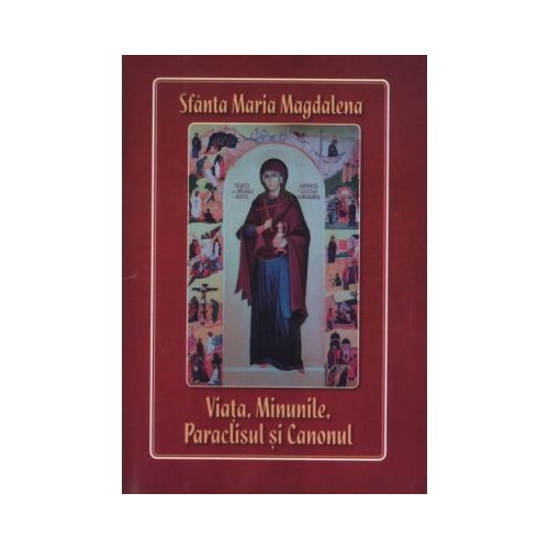 Sfanta Maria Magdalena. Viata minunile paraclisul si canonul