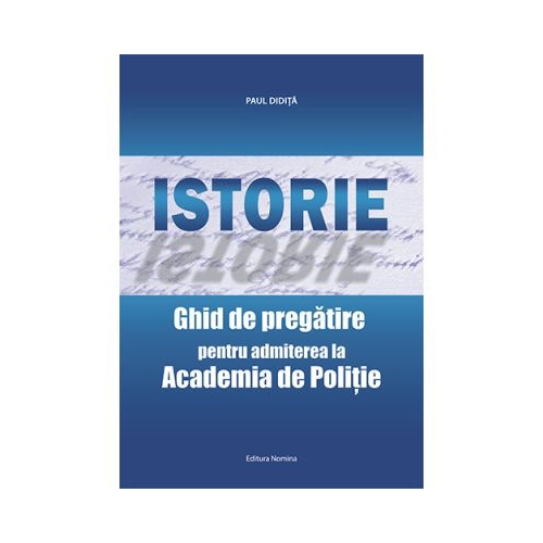 Istorie. Ghid de pregatire pentru admiterea la Academia de Politie. Editia 2021 - Paul Didita