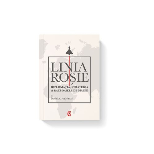 LINIA ROSIE. Diplomatia strategia si razboaiele de maine - David A. Andelman