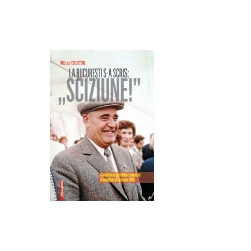 La Bucuresti s-a scris Sciziune - Consfatuirea Partidelor Comuniste si Muncitoresti din iunie 1960 - Mihai Croitor