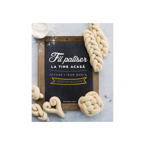 Fii patiser la tine acasa - Impletituri delicioase - Tothee Libor Maria