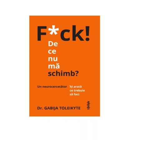 Fck De ce nu ma schimb. Un neurocercetator iti arata ce trebuie sa faci - Dr. Gabija Toleikyte
