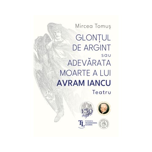 Glontul de argint sau Adevarata moarte a lui Avram Iancu. Teatru - Mircea Tomus