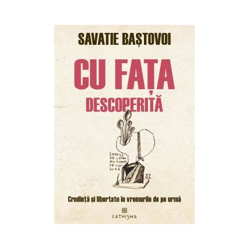 Cu fata descoperita. Credinta si libertate in vremurile de pe urma - Savatie Bastovoi