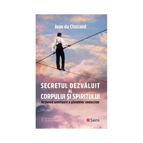 Secretul dezvaluit al corpului si spiritului. Actiunea uimitoare a glandelor endocrine - Jean du Chazaud