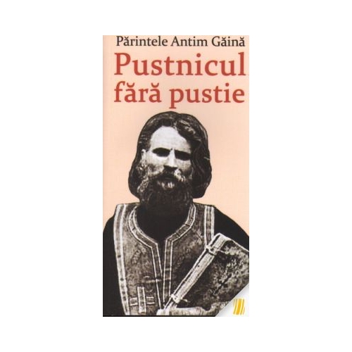 Parintele Antim Gaina. Pustnicul fara pustie - Vlad Herman
