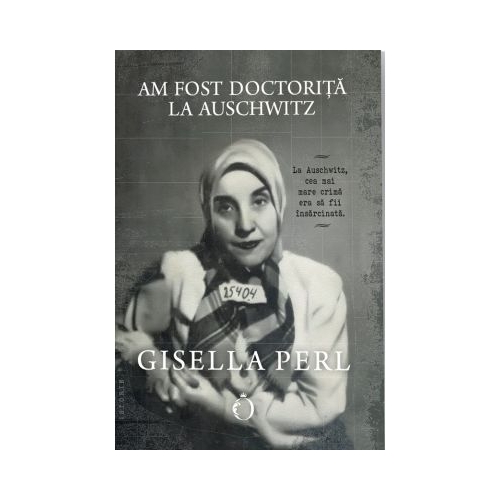 Am fost doctorita la Auschwitz - Gisella Perl