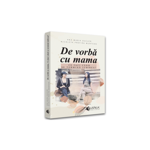 De vorba cu mama. Ce faci cand se termina iubirea - Ana Maria Ducuta Nicoleta Profira Muntean