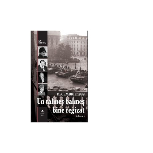 Decembrie 1989. Un talmes-balmes bine regizat. Volumul 1 - Ion Cristoiu