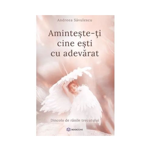 Aminteste-ti cine esti cu adevarat. Dincolo de ranile trecutului - Andreea Savulescu
