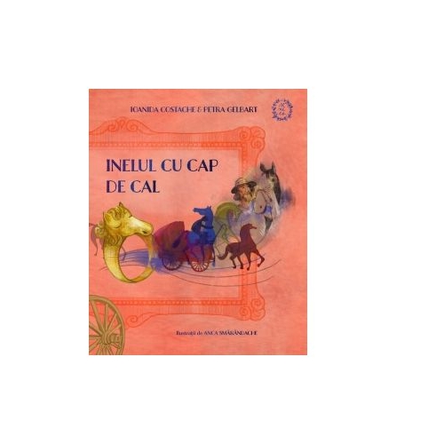 Inelul cu cap de cal. Istoria romilor povestita copiilor - Ioanida Costache Petra Gelbart
