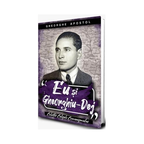 Eu si Gheoghiu Dej - Gheorghe Apostol