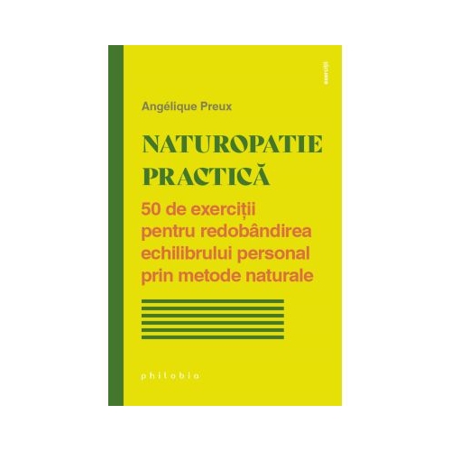 Naturopatie practica. 50 de exercitii pentru redobandirea echilibrului personal prin metode naturale - Angelique Preux