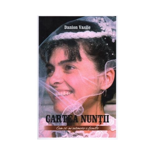 Cartea nuntii. Cum sa-mi intemeiez o familie. Editia a cincea - Danion Vasile