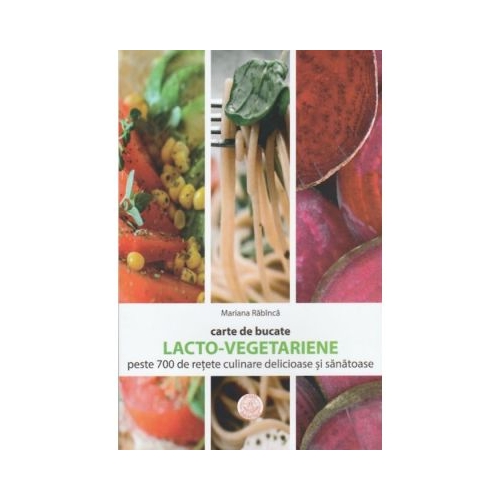 Carte de bucate. Lacto-vegetariene. Peste 700 de retete culinare delicioase si sanatoase - Mariana Rabinca