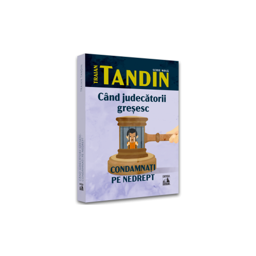 Cand judecatorii gresesc. Condamnati pe nedrept - Traian Tandin