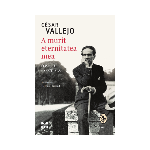 A murit eternitatea mea. Opera poetica - Cesar Vallejo