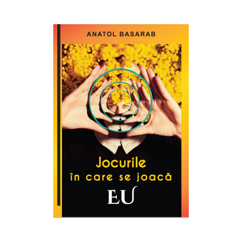 Jocurile in care se joaca EU Anatol Basarab Carti dezvoltare personala Adriana Nicolae