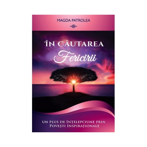 In cautarea fericirii. Un plus de intelepciune prin Povesti inspirationale - Magda Patrolea
