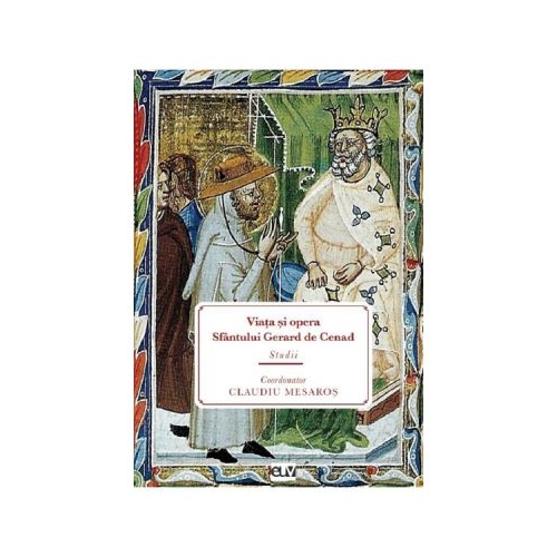 Viata si opera Sfantului Gerard de Cenad. Studii - Claudiu Mesaros