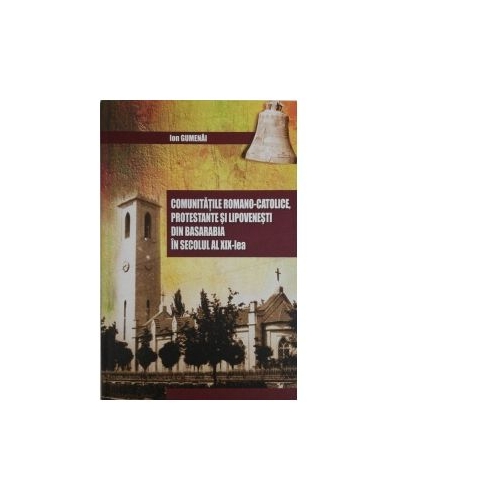Comunitatile romano-catolice protestante si lipovenesti din Basarabia in secolul al 19-lea - Ion Gumenai