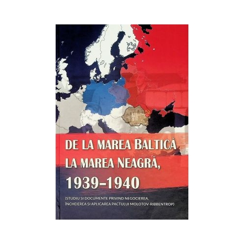 De la Marea Baltica la Marea Neagra 1939-1940 studiu si documente Molotov-Ribbentrop - Ion Siscanu Daniela Siscanu