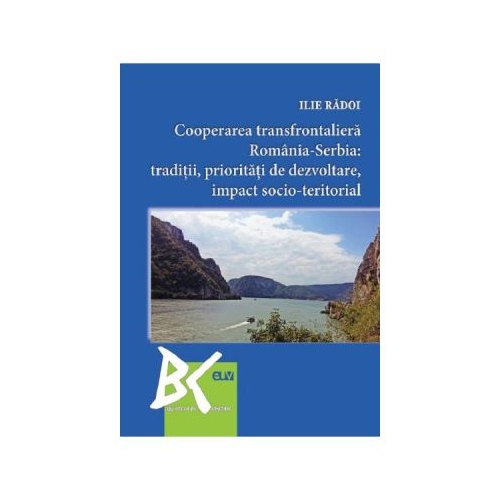 Cooperarea transfrontaliera Romania-Serbia Traditii prioritati de dezvoltare impact socio-teritorial - Ilie Radoi