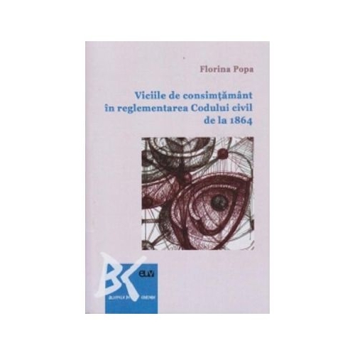 Viciile de consimtamant in reglementarea Codului civil de la 1864 - Florina Popa
