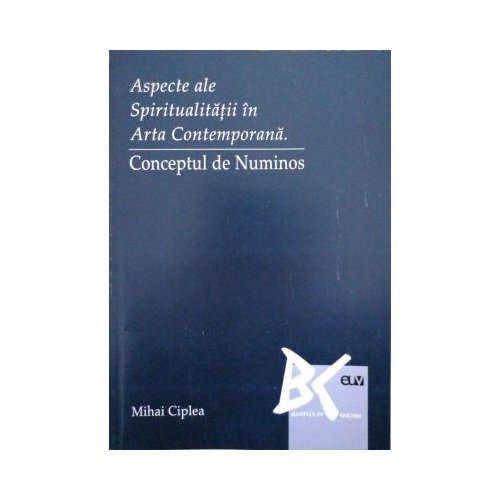 Aspecte ale spiritualitatii in arta contemporana. Conceptul de numinos - Mihai Ciplea