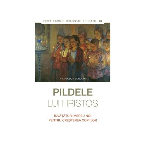 Pildele lui Hristos. Invataturi mereu noi pentru cresterea copiilor - Feodor Borodin