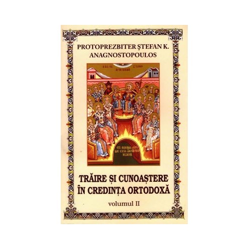 Traire si cunoastere in credinta ortodoxa. Volumul 2 - Stefan K. Anagnostopoulos