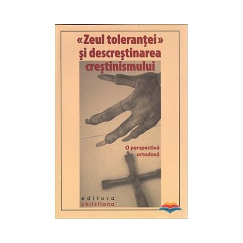 Zeul tolerantei si descrestinarea crestinismului. O perspectiva ortodoxa