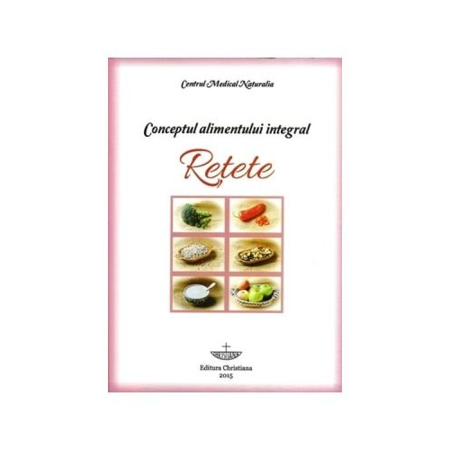 Conceptul alimentului integral. Retete - Pavel Chirila