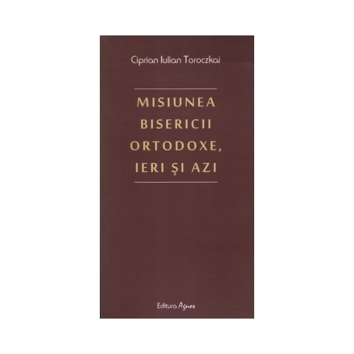 Misiunea Bisericii Ortodoxe ieri si azi - Ciprian Iulian Toroczkai