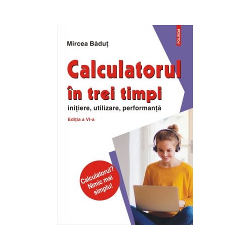 Calculatorul in trei timpi editia a VI-a revazuta si adaugita. Initiere utilizare performanta - Mircea Badut