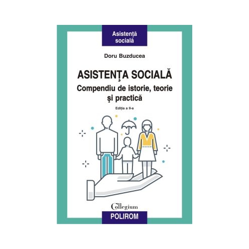 Asistenta sociala. Compendiu de istorie teorie si practica. Editia a II-a revazuta si adaugita - Doru Buzducea