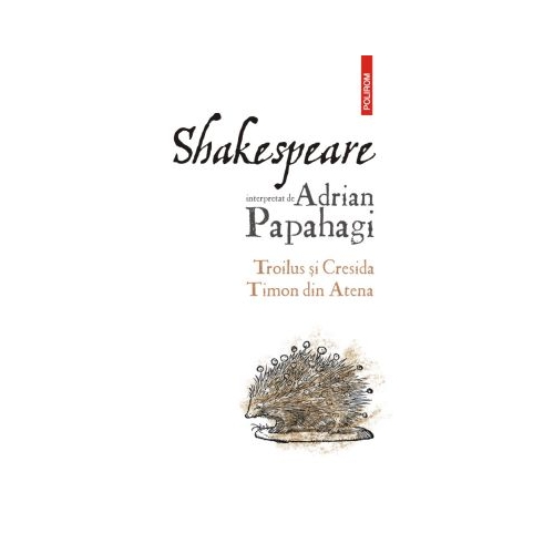 Shakespeare interpretat de Adrian Papahagi. Troilus si Cresida  Timon din Atena - Adrian Papahagi